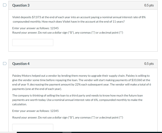 0.5 pts Question 3 Violet deposits $7,073 at the end of each year into an account paying a nominal annual interest rate of 8%