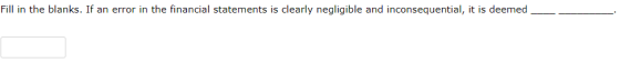 Fill in the blanks. If an error in the financial statements is clearly negligible and inconsequential, it is deemed