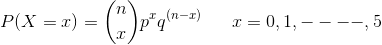 P(X= x) = \binom{n}{x}p^xq^{(n-x)} \ \ \ \ \ x = 0,1,----,5