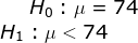Ho:11 = 74 H1 : μ < 74