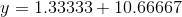 y =1.33333 +10.66667