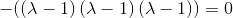 -(\left(\lambda -1\right)\left(\lambda-1\right)\left(\lambda-1\right))=0