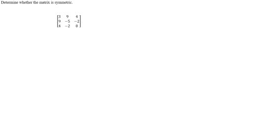 Determine whether the matrix is symmetric. 9 13 9 -5 -2 4 -2 0 14