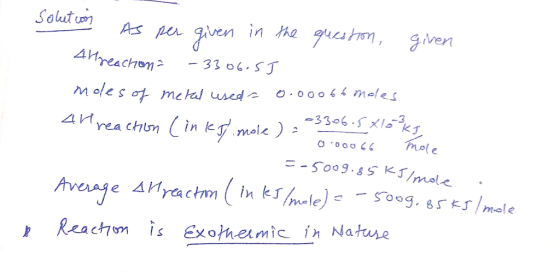 Solution As per given in the question, given 44 reaction - 3306.5J moles of metal used 0.00066 moles 44 reaction (in kg) mole