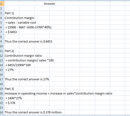 1 Answer 2 3 Part 1) 4 Contribution margin sales - variable cost 5 6 23900-9667-6300-(3700*40%) 7 $6453 Thus the correct answ