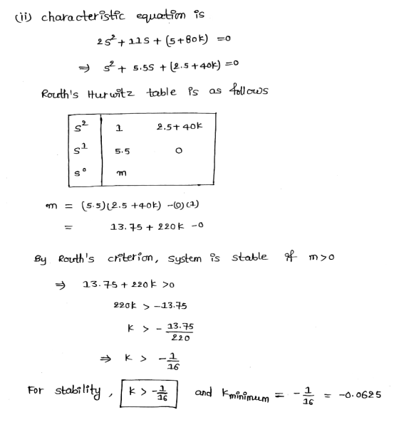 ciis characteristic equation is 252 +218 + (5 +80k) =0 + 32 + 5.55 +(2.5 +40k) =0 Rouths Hurwitz table is as follows 2.5+ 40