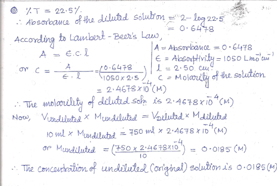 % T = 22:57 .: Absorbance of the diluted solution =%2– log 22,50 = 0.6478 According to Lambert - Beers Law, A = e.cl A = Abs