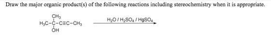 including stereochemistry when it is appropriate. the major organic product(s) of the following reactions CH3 H20/ H2SO4/Hgso4 H3C-C-CEC-CH3 OH