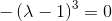 -\left(\lambda -1\right)^3=0