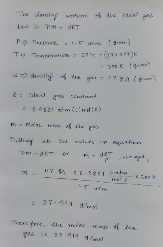 of the ideal gas The density version Law is PM = dRT P = Pressure = 1.5 atm ( given) T =) Temperature = 27°C = (27+ 273)k - 3