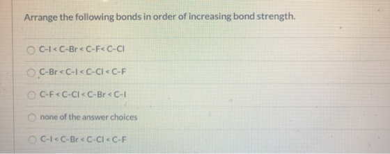 Arrange the following bonds in order of increasing bond strength. OC-<C-Br < C-F<C-CI C-Br < C-I< C-Cl< C-F C-FC-Cl< C-Br< C-