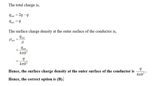 The total charge is, Tout = 29-9 Lout =q The surface charge density at the outer surface of the conductor is, Pout = Tout Tou