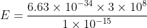 E=\frac{6.63\times 10^{-34}\times 3\times 10^{8}}{1\times 10^{-15}}