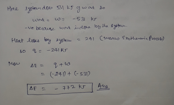 Heee system does 331 kg og work so work = w= -531 ks -ve because work is done by the system. Heat loses by system = 241 (mean