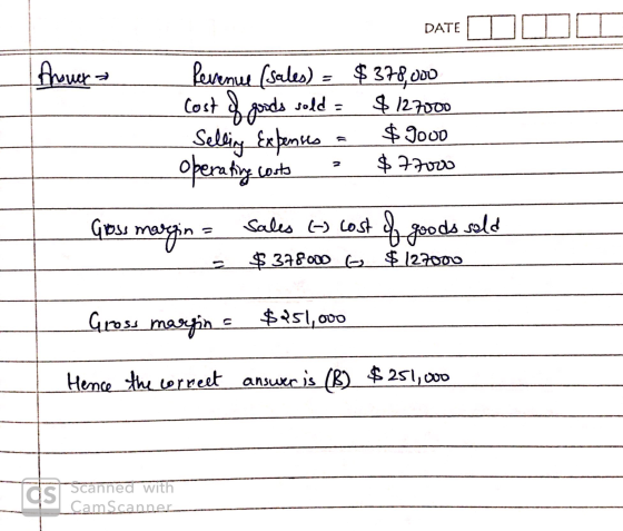 DATE Anover Revenue (sales) - $378,000 Cost f goods sold $127000 Selling Expenses $ 2000 operating costs $ 77000 Gross margin