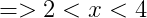 => 2< x<4