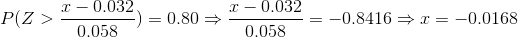 P(Z>\frac{x-0.032}{0.058})=0.80\Rightarrow \frac{x-0.032}{0.058}=-0.8416\Rightarrow x=-0.0168
