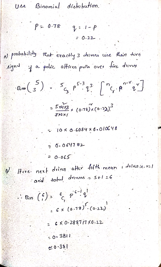 use Binomial distribution. p= 0.78 q: 1-P 20-22 ) probability that exactly 3 drivers use their turn a polic Officer pulls ove