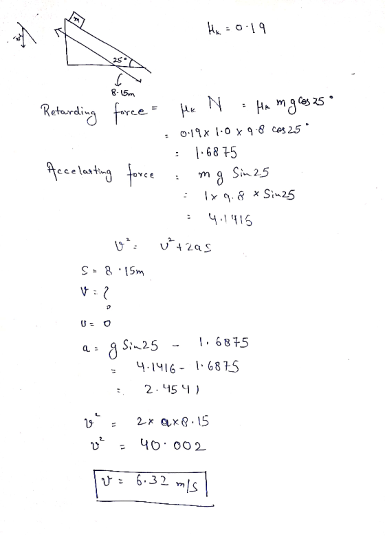 Hk = 0.19 1. 8.50 Retarding force = Accelasting force Me. N = Hem gros 25 • 019x 1.0 % 9.8 Cos 25 : 1.6875 mg Sin 25 - 1x 9.8