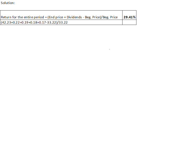 Solution: 29.41% Return for the entire period = (End price + Dividends - Beg. Price)/Beg. Price (42.23+0.22 +0.19+0.18+0.17-3