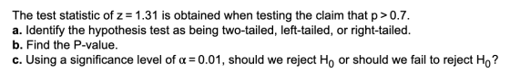 The test statistic of z= 1.31 is obtained when testing the claim that p>0.7. a. Identify the hypothesis test as being two-tai