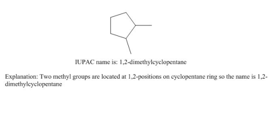 IUPAC name is: 1,2-dimethylcyclopentane Explanation: Two methyl groups are located at 1.2-positions on cyclopentane ring so t