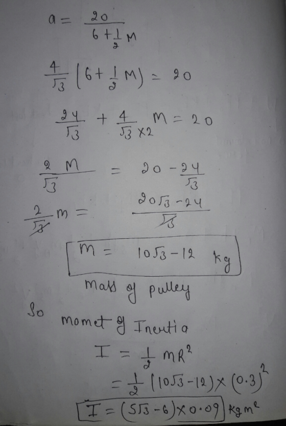 a= 20 6 tim 7/3 16+ 1 M) = 20 4 + 1/3 x 2 m = 20 em = do-au M = 2053-24 rm = 1053-12 kg mass of momet of So pulley Ineutia I