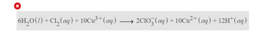 6H,0(1) + C1, (aq) + 10Cu3+ (aq) → 2010;(aq) + 10Cu2+ (aq) + 12H+ (aq)