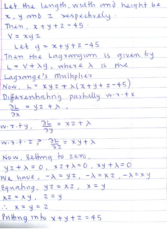 Let g Let the length, width and height be x, y amb z respechvely Then, x + y + z = 4 5 . V = xyz = x + y + z -45 Then the Lag