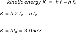 kinetic \;energy \;K \;= \;h\;f - h\;f_o\\\\ K = h\;2\;f_o - h\;f_o\\\\\\ K = hf_o = 3.05 eV