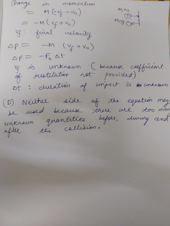 M,vo Muso Change in momenten = MEVS-vo) =-M Cuftro) uf final nelocity Ap= -m luftvo) Ap= - Foot vf is unknown ( because coeff