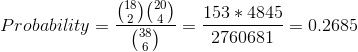 Probability=\frac{\binom{18}{2}\binom{20}{4}}{\binom{38}{6}}=\frac{153*4845}{2760681}= 0.2685