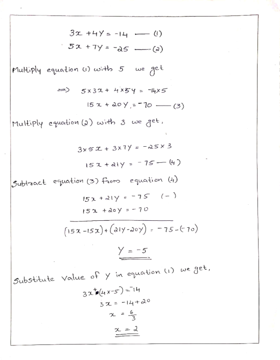 3x +4y=-14 - 5% +7Y = -25 — (1) —-@) Multiply equation (I) with 5 we get => 5x32 + 4x54 = -14x5 15 x + 20y=-70 — Multiply equ