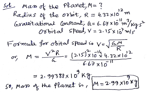 12 3 /kg sol Man of the planet, M= ? Radius of the orbit, R = 4.32010 m Gravitational Constant, G= 6.67 x 10 m orbital speed,