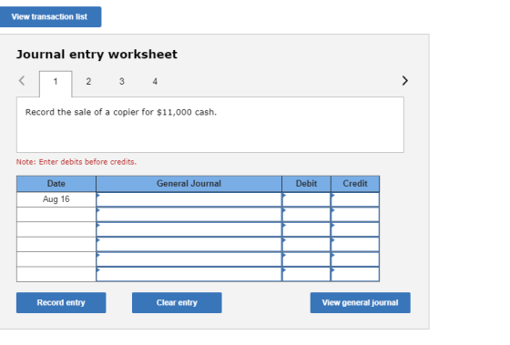 View transaction list Journal entry worksheet Record the sale of a copier for $11,000 cash. Note: Enter debits before credits