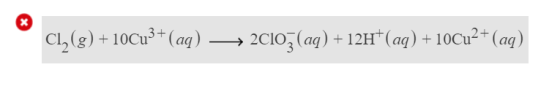 C1, (g) + 10Cu3+ (aq) —— 20103(aq) + 12H+(aq) + 10Cu2+ (aq)