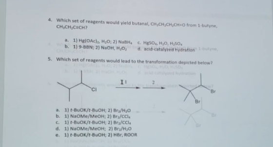 4. Which set of reagents would yield butanal, CH3CH;CH;CH=O from 1-butyne CH CH2CECH? a. 1) Hg(OAc)2, H2O; 2) NABH b. 1)9-BBN