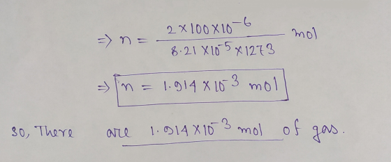 2 X100X10 -6 8.21 X 105X1273 mol => n = -) 1.914x10 3 mol 30, There are 1.914x10 3 mol of gas