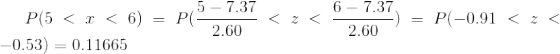 P(5<x<6)=P(\frac{5-7.37}{2.60}<z<\frac{6-7.37}{2.60})=P(-0.91<z<-0.53)=0.11665