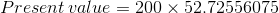 Present value = 200 X 52.72556075