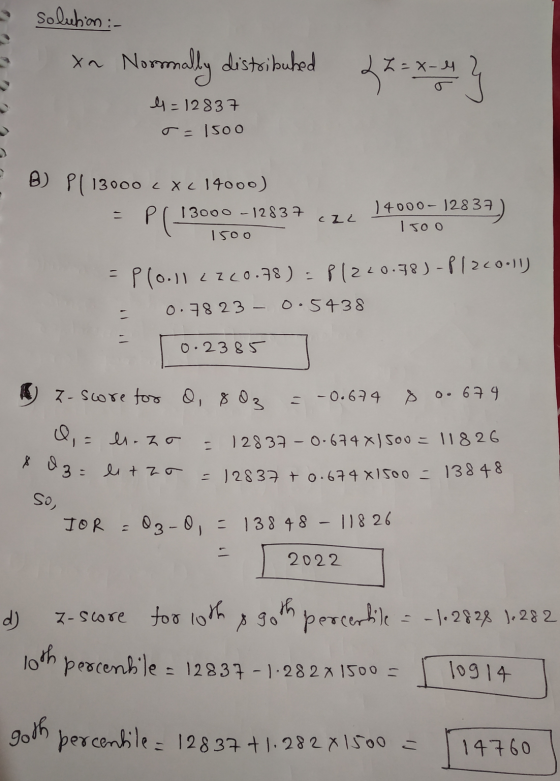 solution :- Х Normally distributed L L = x-1 ***** 4 =12837 o=150o B) Pl 13000 <Xc14000) 13000 - 12837 150o 14000-12837) PG C