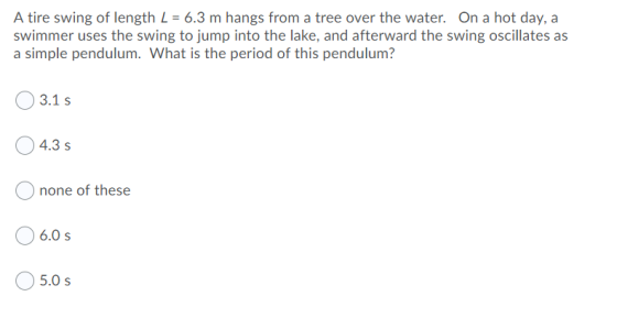 A tire swing of length L = 6.3 m hangs from a tree over the water. On a hot day, a swimmer uses the swing to jump into the la