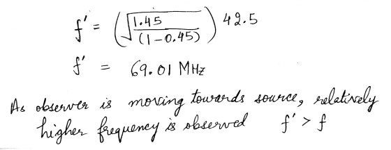 f - (0.05 ) 42.5 (1 -0.45) ås = 69.01 MHZ towards source As observer is moving f>f relatively 9 higher frequency is observed