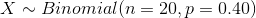 X ~ Binomial(n = 20,p= 0.40)
