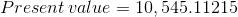 Present value = 10,545.11215