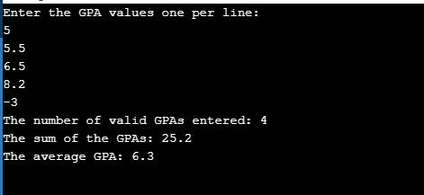 Enter the GPA values one per line: 5 5.5 6.5 8.2 3 The number of valid GPAs entered: 4 The sum of the GPAs: 25.2 The average