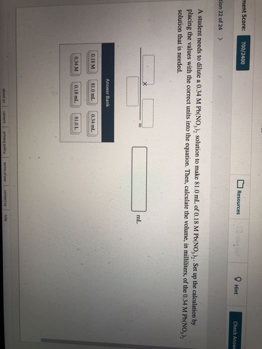 ment Score: 700/2400 Resources Hint Check Answ tion 22 of 24 > A student needs to dilute a 0.34 M Pb(NO), solution to make 81
