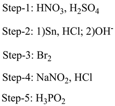 Step-1: HNO3, H2SO4
Step-2: 1)Sn, HCl; 2)OH
Step-3: Br2
Step-4: NaNO2, HCI
Step-5: H2PO2