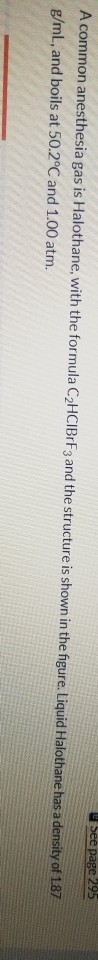 See page 295 A common anesthesia gas is Halothane, with the formula C2HCIBrF3 and the structure is shown in the figure. Liqui