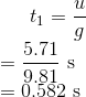 t_1=\frac{u}{g}\\ =\frac{5.71}{9.81}\ \text s\\ =0.582\ \text s